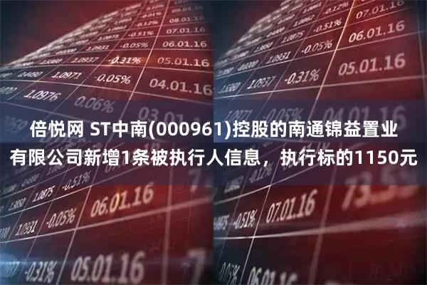 倍悦网 ST中南(000961)控股的南通锦益置业有限公司新增1条被执行人信息，执行标的1150元