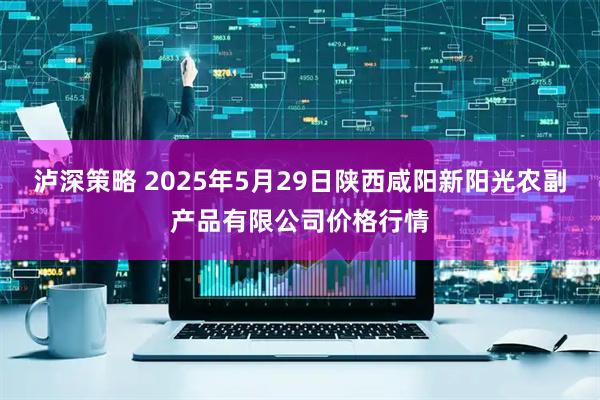 泸深策略 2025年5月29日陕西咸阳新阳光农副产品有限公司价格行情