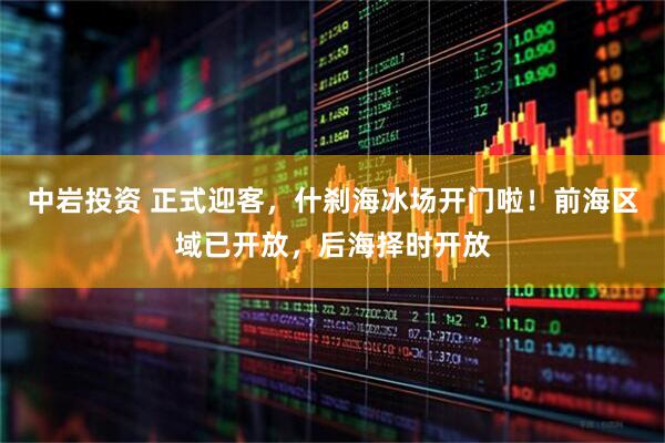 中岩投资 正式迎客，什刹海冰场开门啦！前海区域已开放，后海择时开放