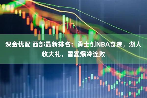 深金优配 西部最新排名：勇士创NBA奇迹，湖人收大礼，雷霆爆冷连败