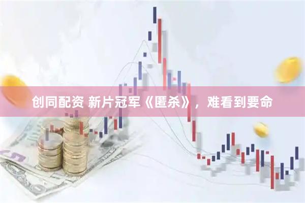 创同配资 新片冠军《匿杀》，难看到要命